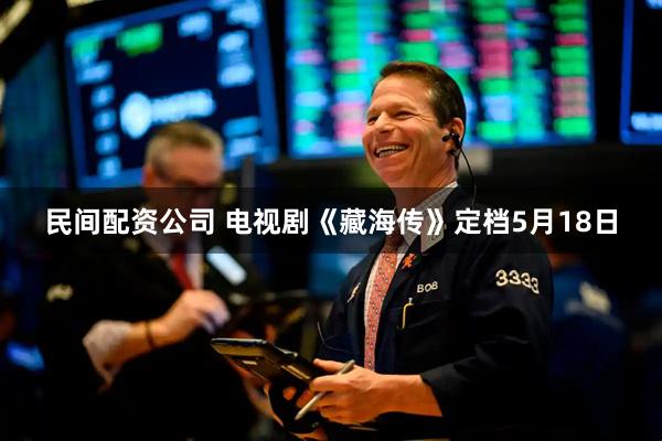 民间配资公司 电视剧《藏海传》定档5月18日