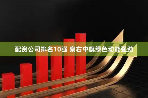 配资公司排名10强 察右中旗绿色动能强劲