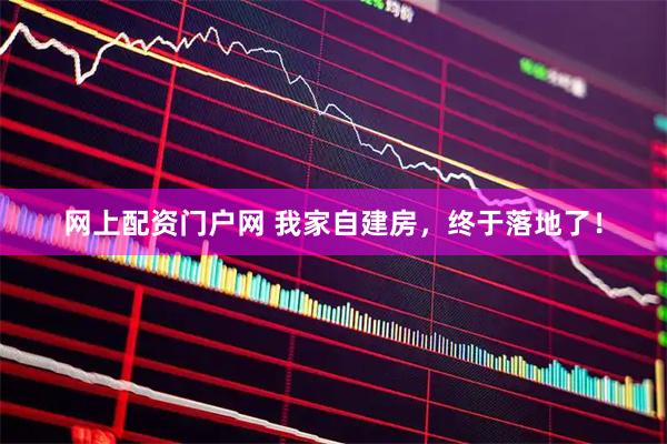 网上配资门户网 我家自建房，终于落地了！