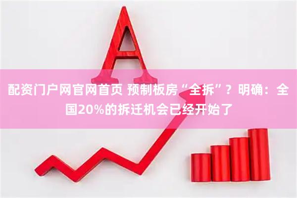 配资门户网官网首页 预制板房“全拆”？明确：全国20%的拆迁机会已经开始了