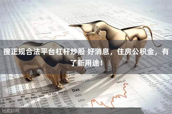 搜正规合法平台杠杆炒股 好消息，住房公积金，有了新用途！