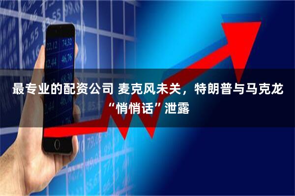 最专业的配资公司 麦克风未关，特朗普与马克龙“悄悄话”泄露