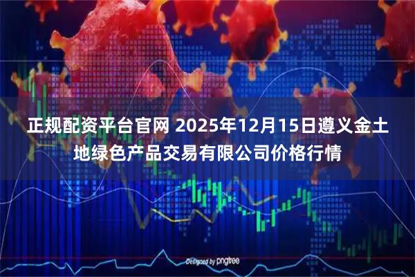 正规配资平台官网 2025年12月15日遵义金土地绿色产品交易有限公司价格行情