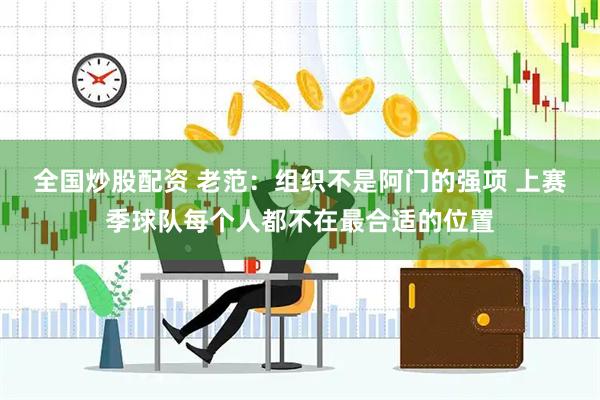 全国炒股配资 老范：组织不是阿门的强项 上赛季球队每个人都不在最合适的位置