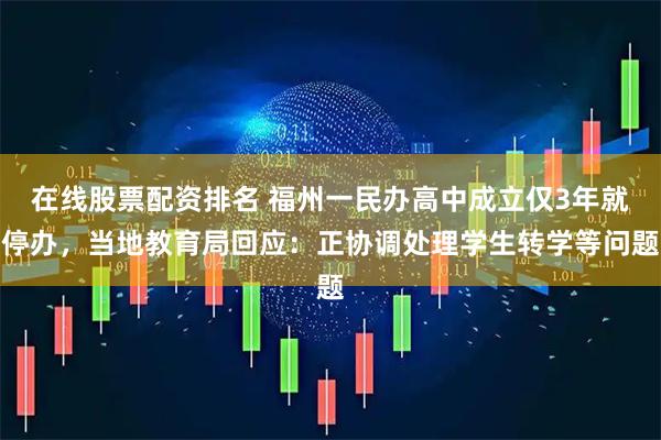 在线股票配资排名 福州一民办高中成立仅3年就停办，当地教育局回应：正协调处理学生转学等问题